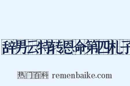 辞男云特转恩命第四札子是什么意思的图片